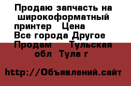 Продаю запчасть на широкоформатный принтер › Цена ­ 950 - Все города Другое » Продам   . Тульская обл.,Тула г.